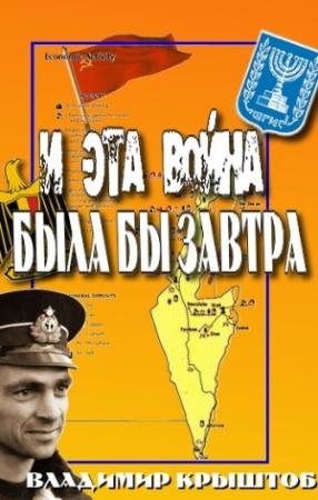 Обложка книги «И эта война была бы завтра... (Свидетельство советского офицера, командира египетской подводной лодки о войне с Израилем)» — Владимир Крыштоб