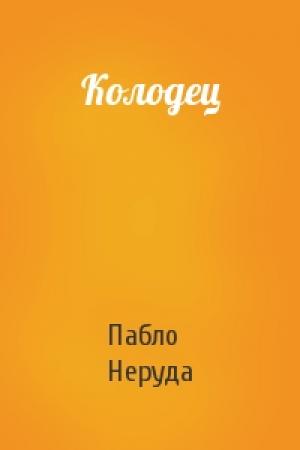 Обложка книги «Колодец» — Пабло Неруда