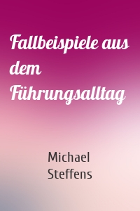 Fallbeispiele aus dem Führungsalltag