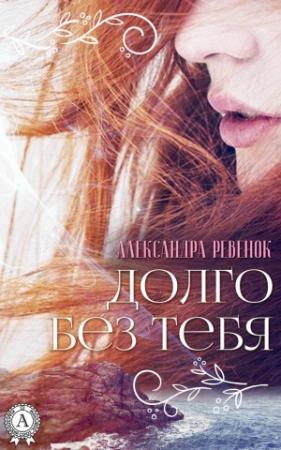 Обложка книги «Долго без тебя» — Александра Ревенок