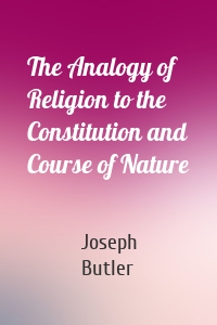 The Analogy of Religion to the Constitution and Course of Nature