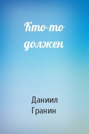 Обложка книги «Кто-то должен» — Даниил Гранин