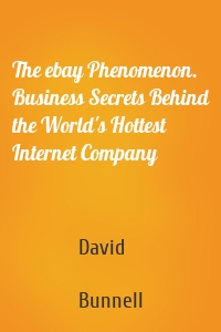 The ebay Phenomenon. Business Secrets Behind the World's Hottest Internet Company