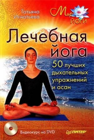 Обложка книги «Лечебная йога. 50 лучших дыхательных упражнений и асан» — Татьяна Игнатьева