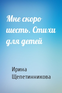 Мне скоро шесть. Стихи для детей