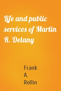 Life and public services of Martin R. Delany