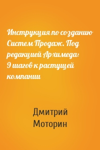 Инструкция по созданию Систем Продаж. Под редакцией Архимеда: 9 шагов к растущей компании