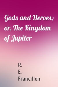 Gods and Heroes; or, The Kingdom of Jupiter