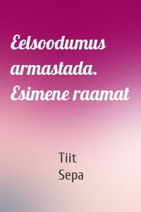 Eelsoodumus armastada. Esimene raamat