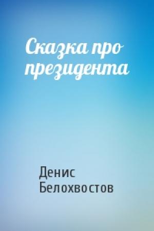 Обложка книги «Сказка про президента» — Денис Белохвостов