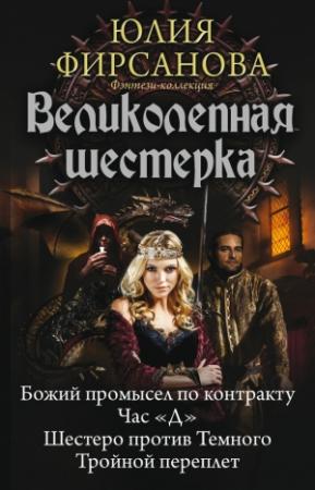 Обложка книги «Великолепная шестерка: Божий промысел по контракту. Час «Д». Шестеро против Темного. Тройной переплет» — Юлия Фирсанова