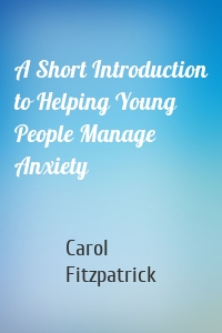 A Short Introduction to Helping Young People Manage Anxiety