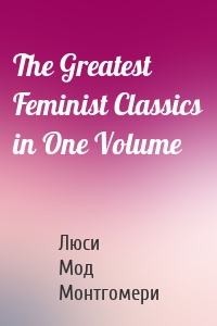 The Greatest Feminist Classics in One Volume