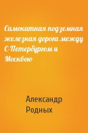 Обложка книги «Самокатная подземная железная дорога между С-Петербургом и Москвою» — А Родных