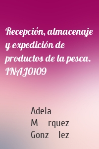 Recepción, almacenaje y expedición de productos de la pesca. INAJ0109