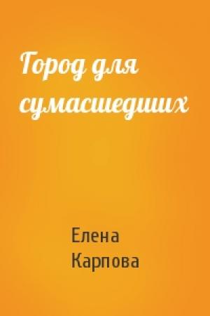 Обложка книги «Город для сумасшедших» — Елена Карпова