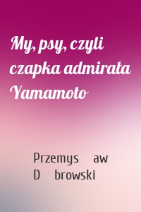 My, psy, czyli czapka admirała Yamamoto