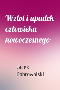 Wzlot i upadek człowieka nowoczesnego