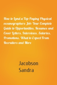 How to Land a Top-Paying Physical oceanographers Job: Your Complete Guide to Opportunities, Resumes and Cover Letters, Interviews, Salaries, Promotions, What to Expect From Recruiters and More