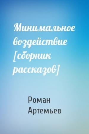 Обложка книги «Минимальное воздействие [сборник рассказов]» — Роман Артемьев