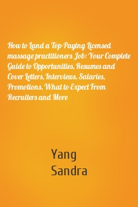 How to Land a Top-Paying Licensed massage practitioners Job: Your Complete Guide to Opportunities, Resumes and Cover Letters, Interviews, Salaries, Promotions, What to Expect From Recruiters and More