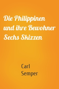 Die Philippinen und ihre Bewohner Sechs Skizzen