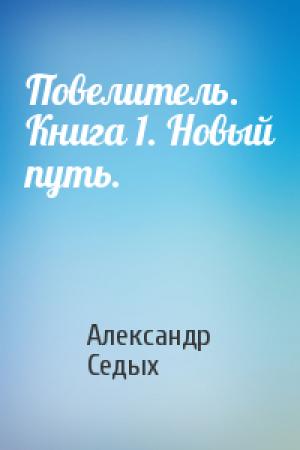 Обложка книги «Повелитель. Книга 1. Новый путь.» — Александр Седых
