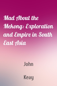 Mad About the Mekong: Exploration and Empire in South East Asia