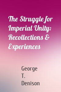 The Struggle for Imperial Unity: Recollections & Experiences