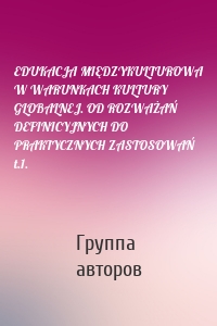 EDUKACJA MIĘDZYKULTUROWA W WARUNKACH KULTURY GLOBALNEJ. OD ROZWAŻAŃ DEFINICYJNYCH DO PRAKTYCZNYCH ZASTOSOWAŃ t.1.