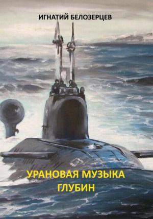 Обложка книги «Урановая музыка глубин» — Игнатий Белозерцев