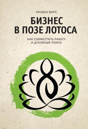 Обложка книги «Бизнес в позе лотоса. Как совместить работу и духовный поиск» — Ризван Вирк