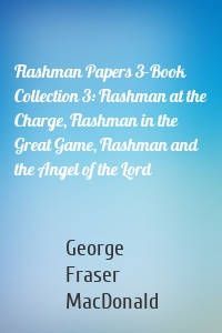 Flashman Papers 3-Book Collection 3: Flashman at the Charge, Flashman in the Great Game, Flashman and the Angel of the Lord