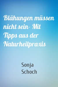 Blähungen müssen nicht sein- Mit Tipps aus der Naturheilpraxis