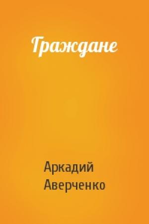 Обложка книги «Граждане» — Аркадий Аверченко