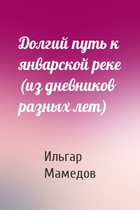 Долгий путь к январской реке (из дневников разных лет)