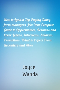 How to Land a Top-Paying Dairy farm managers Job: Your Complete Guide to Opportunities, Resumes and Cover Letters, Interviews, Salaries, Promotions, What to Expect From Recruiters and More