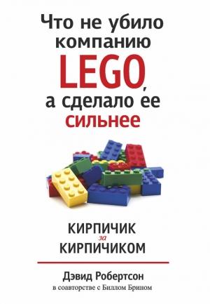 Обложка книги «Что не убило компанию LEGO, а сделало ее сильнее. Кирпичик за кирпичиком» — Билл Брин, Дэвид Робертсон
