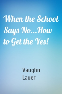 When the School Says No...How to Get the Yes!