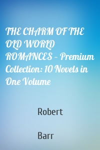 THE CHARM OF THE OLD WORLD ROMANCES – Premium Collection: 10 Novels in One Volume