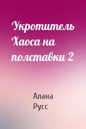 Обложка книги «Укротитель Хаоса на полставки 2» — Алана Русс