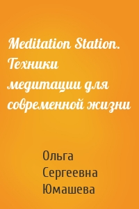 Meditation Station. Техники медитации для современной жизни