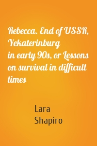 Rebecca. End of USSR, Yekaterinburg in early 90s, or Lessons on survival in difficult times