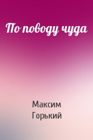 Обложка книги «По поводу чуда» — Максим Горький