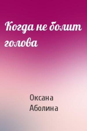 Обложка книги «Когда не болит голова» — Оксана Аболина