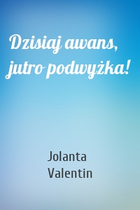 Dzisiaj awans, jutro podwyżka!