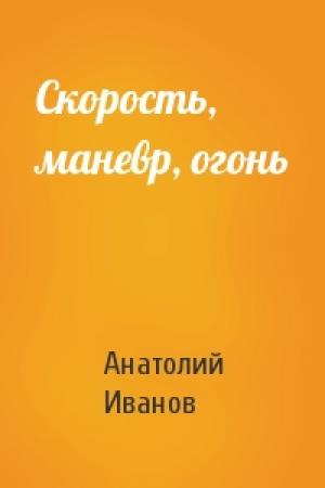 Обложка книги «Скорость, маневр, огонь» — Анатолий Иванов