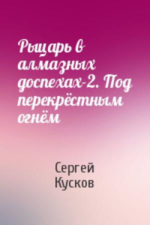 Обложка книги «Рыцарь в алмазных доспехах-2. Под перекрёстным огнём» — Сергей Кусков