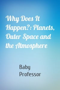 Why Does It Happen?: Planets, Outer Space and the Atmosphere