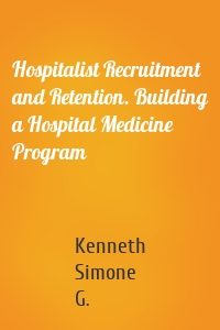 Hospitalist Recruitment and Retention. Building a Hospital Medicine Program